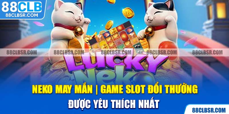 Neko May Mắn - Game Slot Đổi Thưởng Được Yêu Thích Nhất