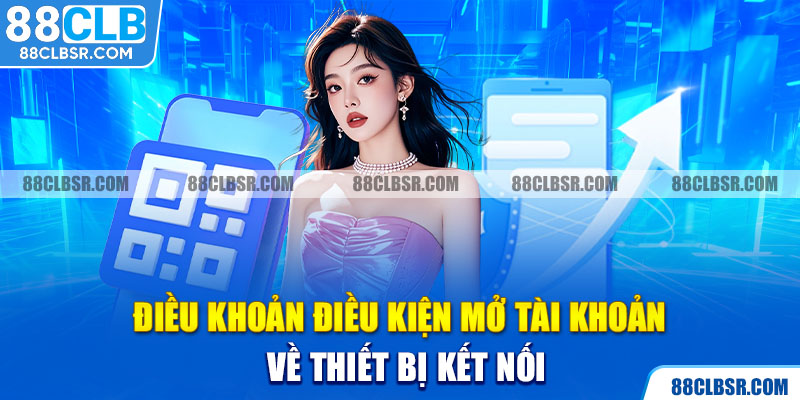 Điều khoản điều kiện mở tài khoản về thiết bị kết nối