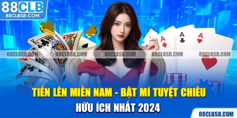 Tiến Lên Miền Nam - Bật Mí Tuyệt Chiêu Hữu Ích Nhất 2024