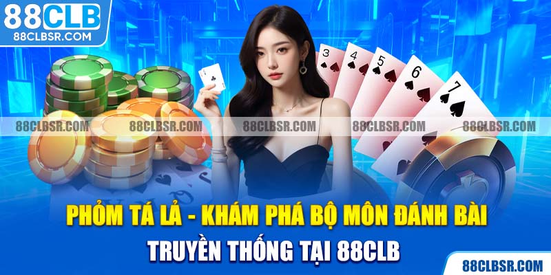 Phỏm Tá Lả - Khám Phá Bộ Môn Đánh Bài Truyền Thống Tại 88CLB