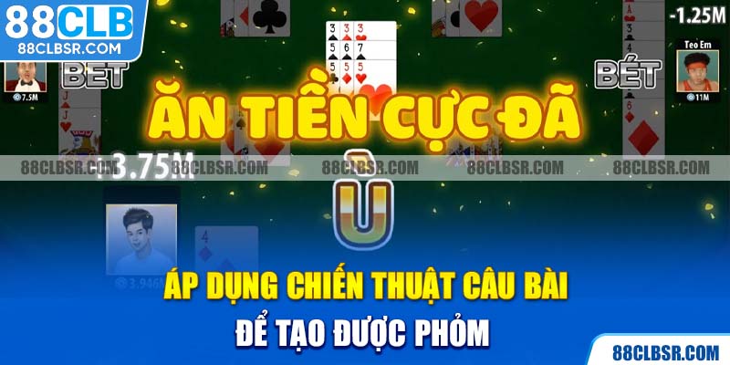 Áp dụng chiến thuật câu bài để tạo được Phỏm