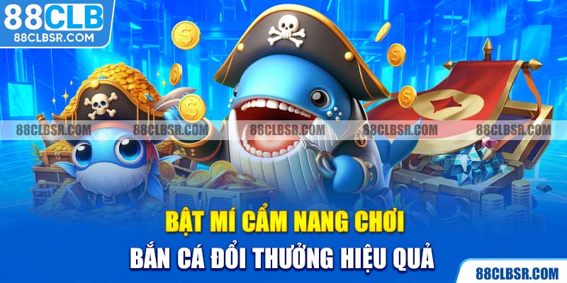 Bật mí cẩm nang chơi bắn cá đổi thưởng hiệu quả