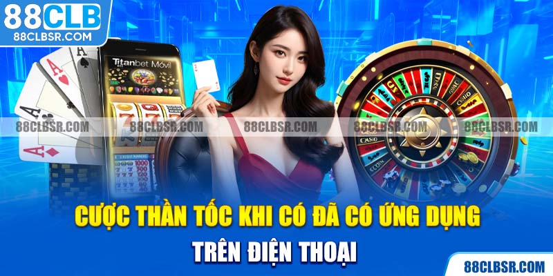 Cược thần tốc khi có đã có ứng dụng trên điện thoại