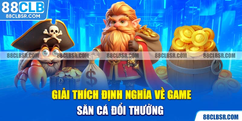 Giải thích định nghĩa về game săn cá đổi thưởng