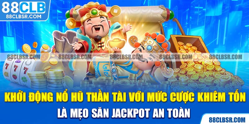 Khởi động nổ hũ thần tài với mức cược khiêm tốn là mẹo săn Jackpot an toàn