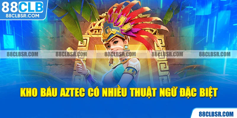 Kho báu Aztec có nhiều thuật ngữ đặc biệt