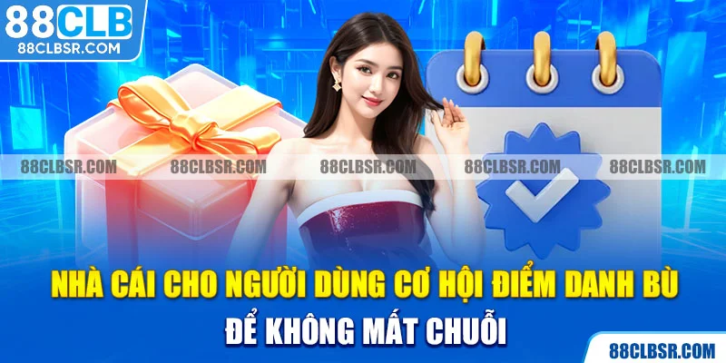 Nhà cái cho người dùng cơ hội điểm danh bù để không mất chuỗi