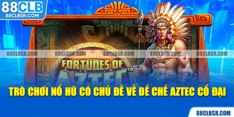 Trò chơi nổ hũ có chủ đề về đế chế Aztec cổ đại